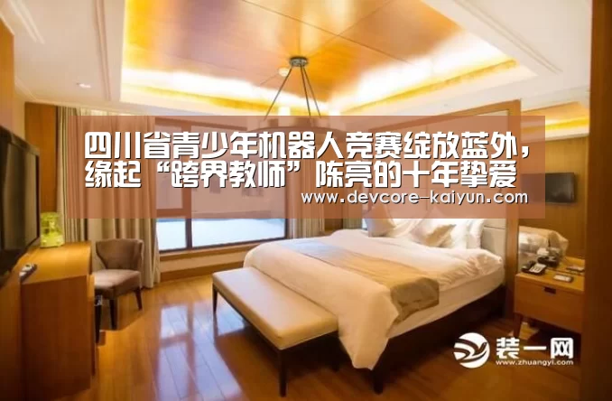 四川省青少年机器人竞赛绽放蓝外，缘起“跨界教师”陈亮的十年挚爱【开元棋牌app】